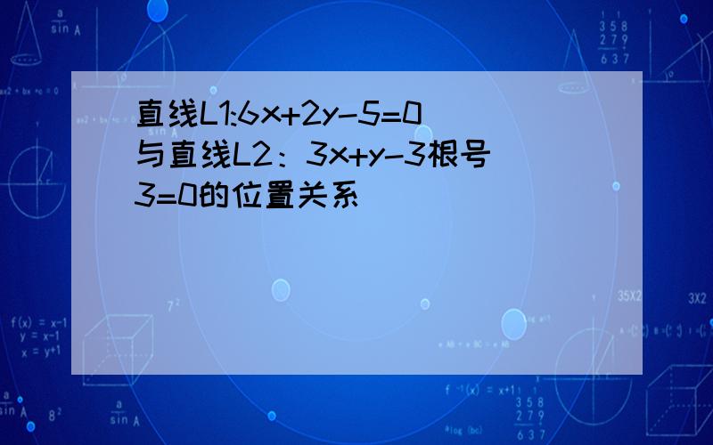 直线L1:6x+2y-5=0与直线L2：3x+y-3根号3=0的位置关系