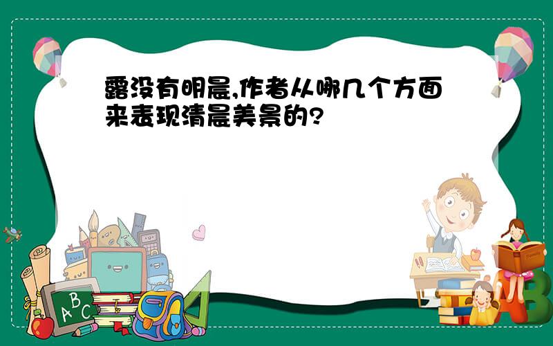 露没有明晨,作者从哪几个方面来表现清晨美景的?