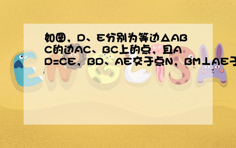 如图，D、E分别为等边△ABC的边AC、BC上的点，且AD=CE，BD、AE交于点N，BM⊥AE于M．求证：