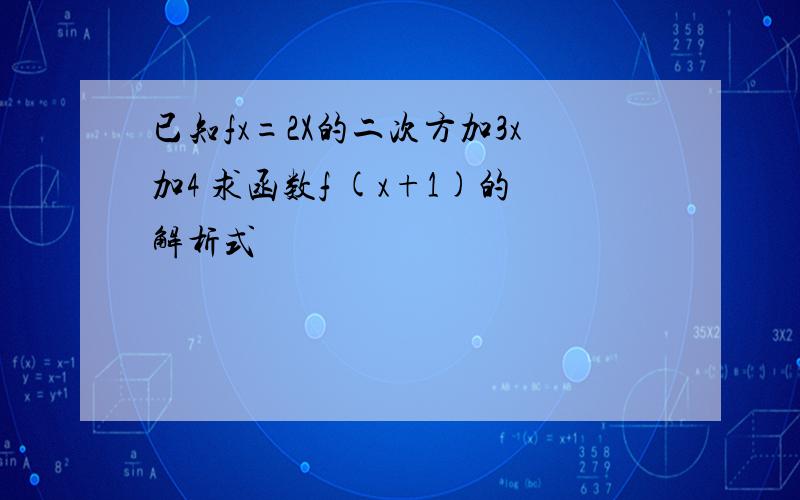 已知fx=2X的二次方加3x加4 求函数f (x+1)的解析式