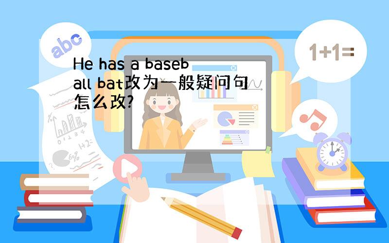 He has a baseball bat改为一般疑问句怎么改?