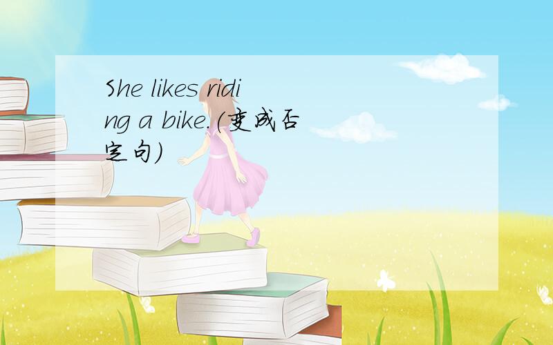 She likes riding a bike.(变成否定句)