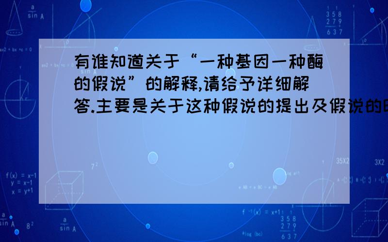 有谁知道关于“一种基因一种酶的假说”的解释,请给予详细解答.主要是关于这种假说的提出及假说的印证.