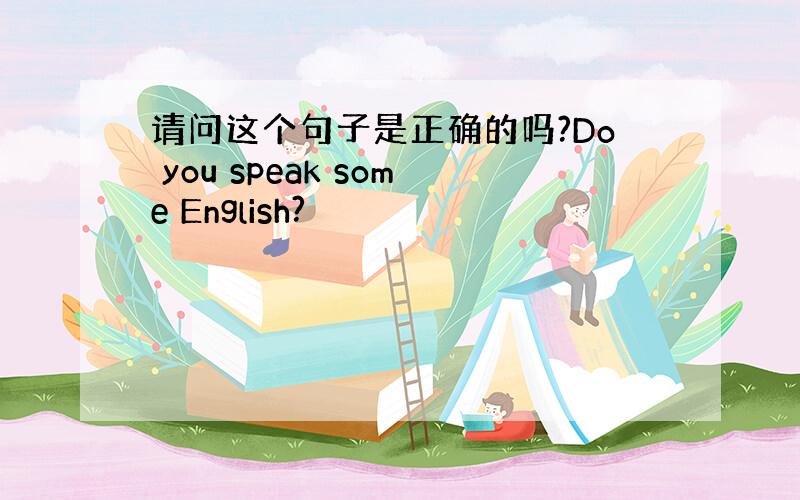 请问这个句子是正确的吗?Do you speak some English?