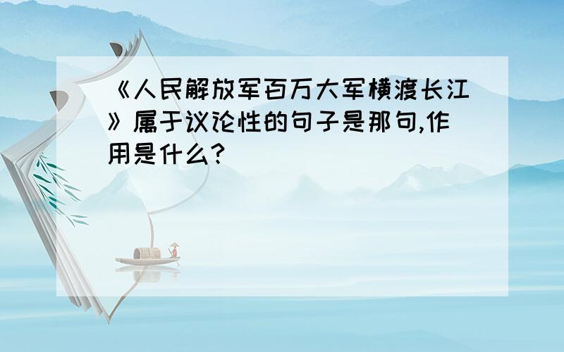 《人民解放军百万大军横渡长江》属于议论性的句子是那句,作用是什么?