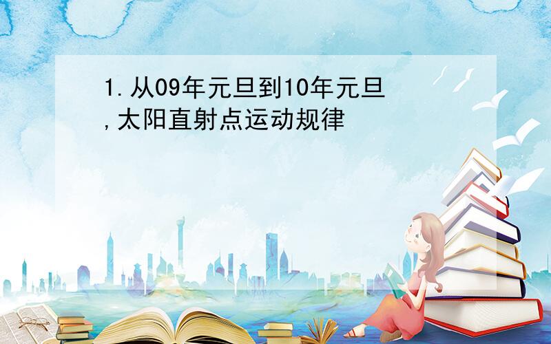 1.从09年元旦到10年元旦,太阳直射点运动规律