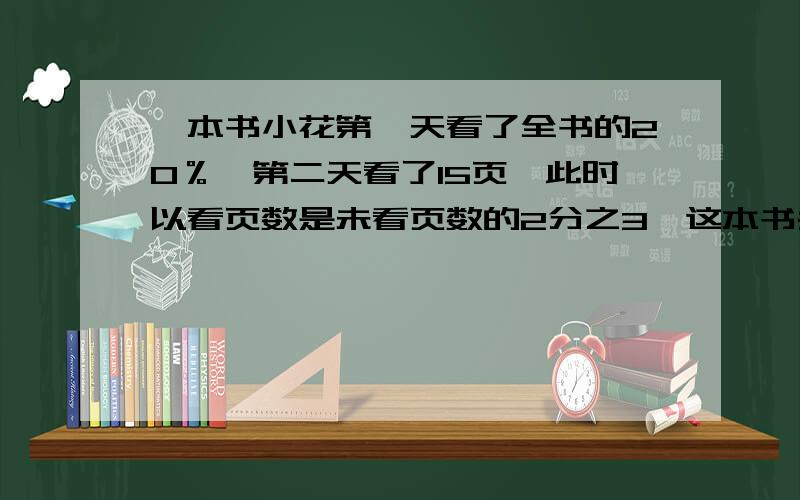 一本书小花第一天看了全书的20％,第二天看了15页,此时以看页数是未看页数的2分之3,这本书共多少页