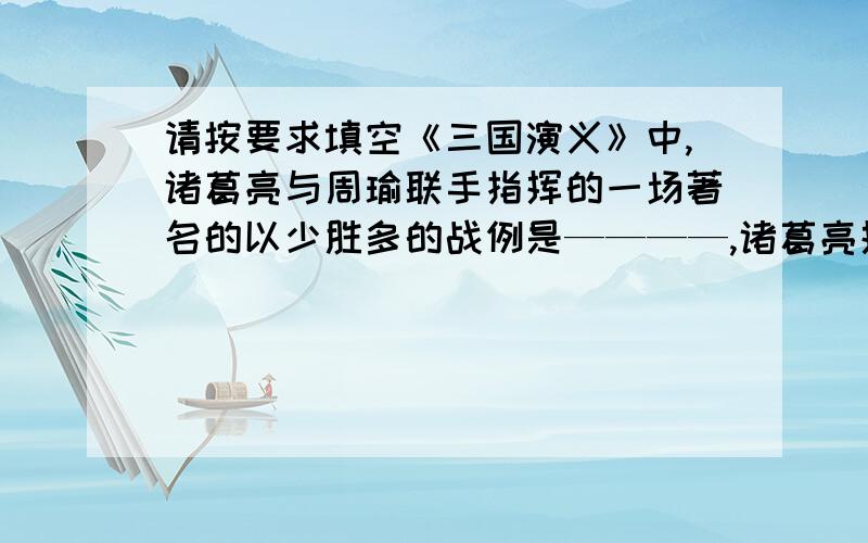 请按要求填空《三国演义》中,诸葛亮与周瑜联手指挥的一场著名的以少胜多的战例是————,诸葛亮挥泪斩马谡是因为————一事