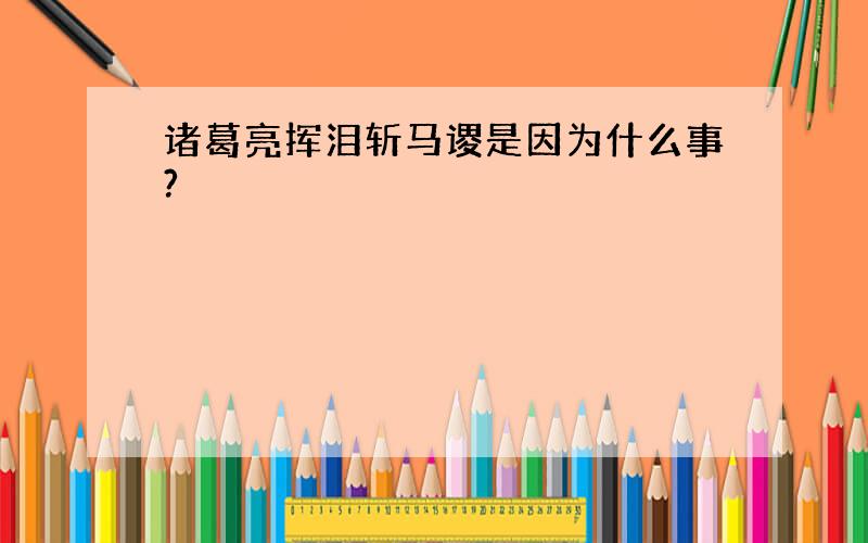 诸葛亮挥泪斩马谡是因为什么事?