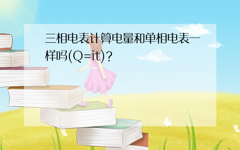 三相电表计算电量和单相电表一样吗(Q=it)?