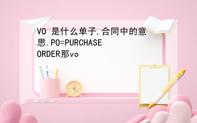 VO 是什么单子,合同中的意思.PO=PURCHASE ORDER那vo