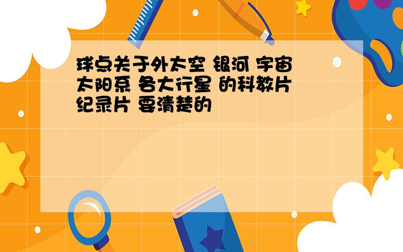 球点关于外太空 银河 宇宙 太阳系 各大行星 的科教片 纪录片 要清楚的