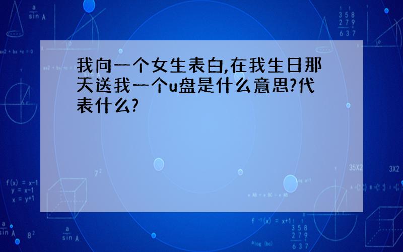 我向一个女生表白,在我生日那天送我一个u盘是什么意思?代表什么?