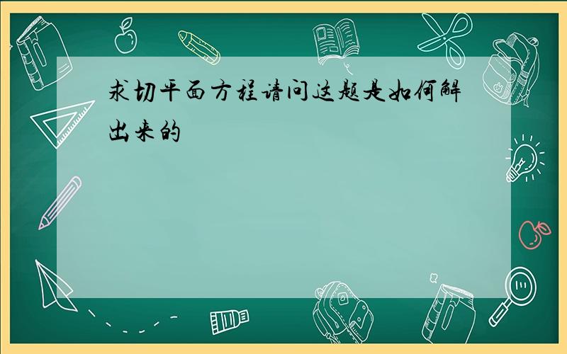 求切平面方程请问这题是如何解出来的