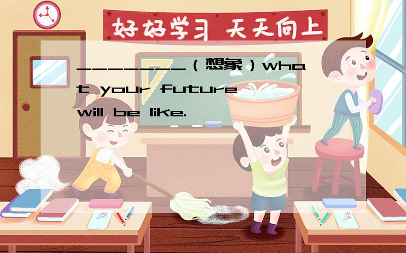 _______（想象）what your future will be like.