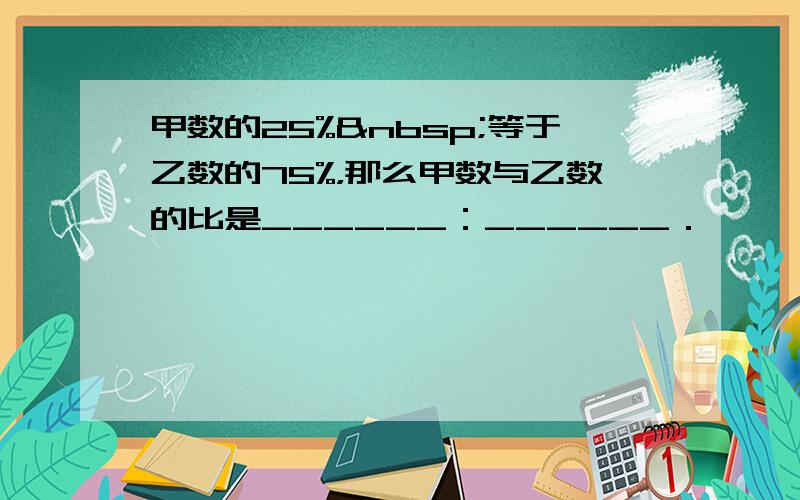 甲数的25% 等于乙数的75%，那么甲数与乙数的比是______：______．