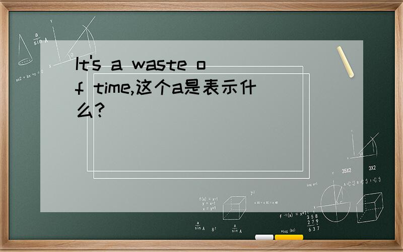 It's a waste of time,这个a是表示什么?