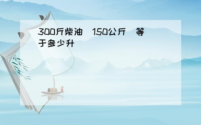 300斤柴油（150公斤）等于多少升