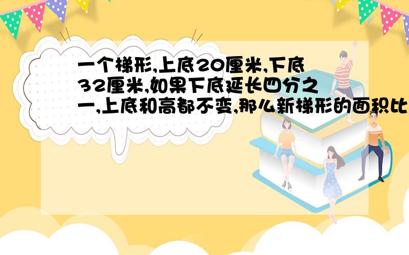 一个梯形,上底20厘米,下底32厘米,如果下底延长四分之一,上底和高都不变,那么新梯形的面积比原梯形大76平方厘米.求原