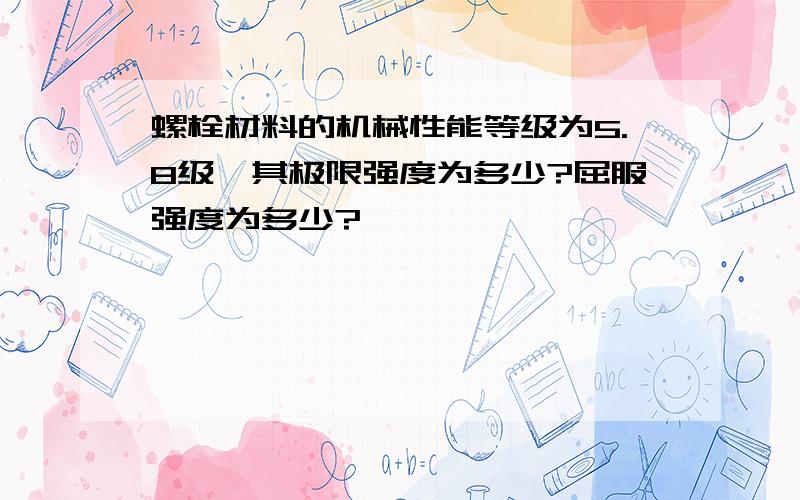 螺栓材料的机械性能等级为5.8级,其极限强度为多少?屈服强度为多少?