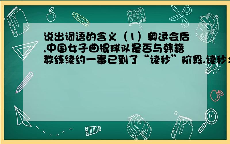 说出词语的含义（1）奥运会后,中国女子曲棍球队是否与韩籍教练续约一事已到了“读秒”阶段.读秒：_____________