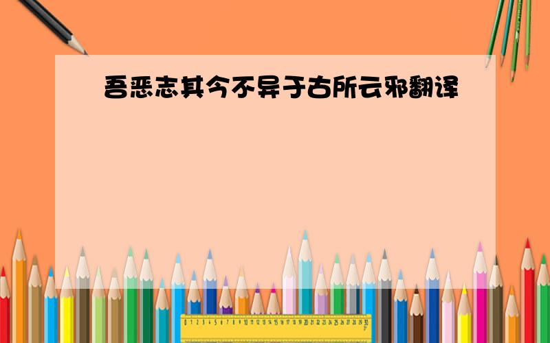 吾恶志其今不异于古所云邪翻译