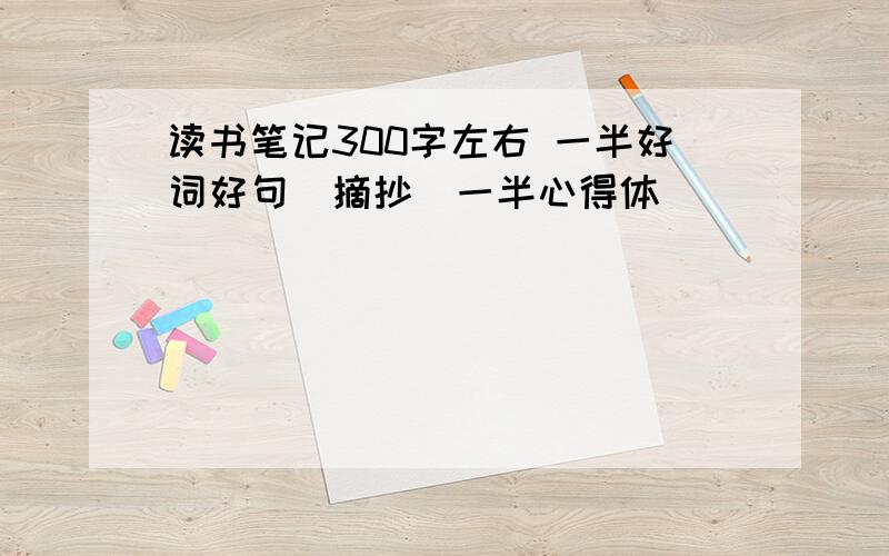 读书笔记300字左右 一半好词好句（摘抄）一半心得体