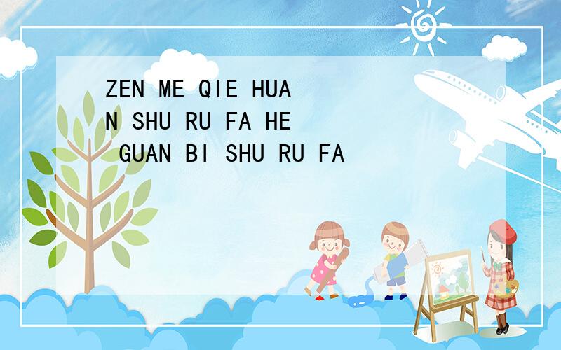 ZEN ME QIE HUAN SHU RU FA HE GUAN BI SHU RU FA