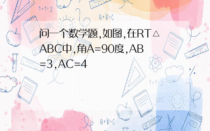 问一个数学题,如图,在RT△ABC中,角A=90度,AB=3,AC=4