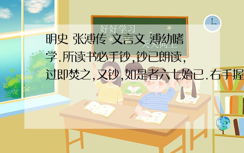 明史 张溥传 文言文 溥幼嗜学.所读书必手钞,钞已朗读,过即焚之,又钞,如是者六七始已.右手握管处,指掌成茧.冬日手皲,