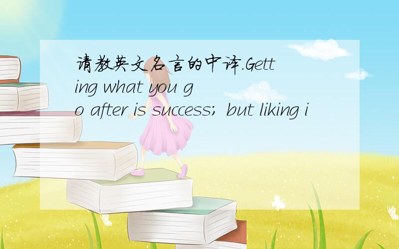 请教英文名言的中译.Getting what you go after is success; but liking i