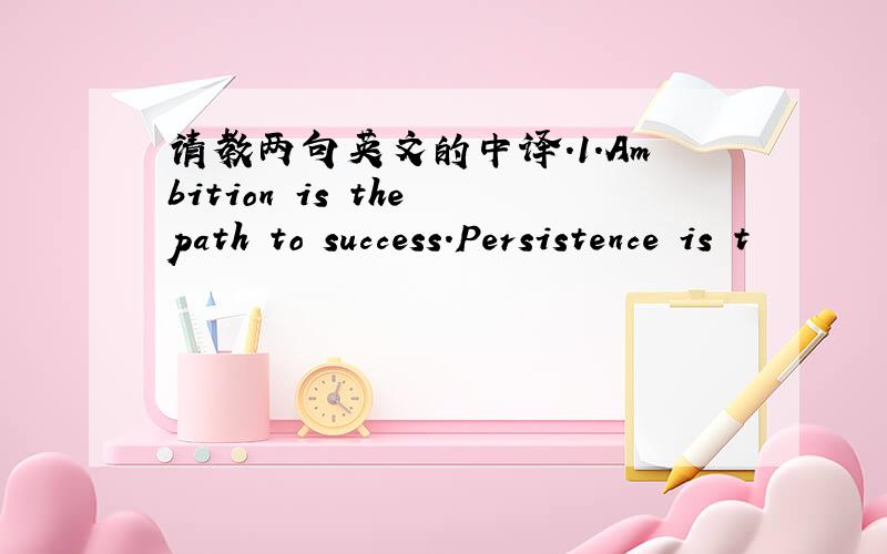 请教两句英文的中译.1.Ambition is the path to success.Persistence is t