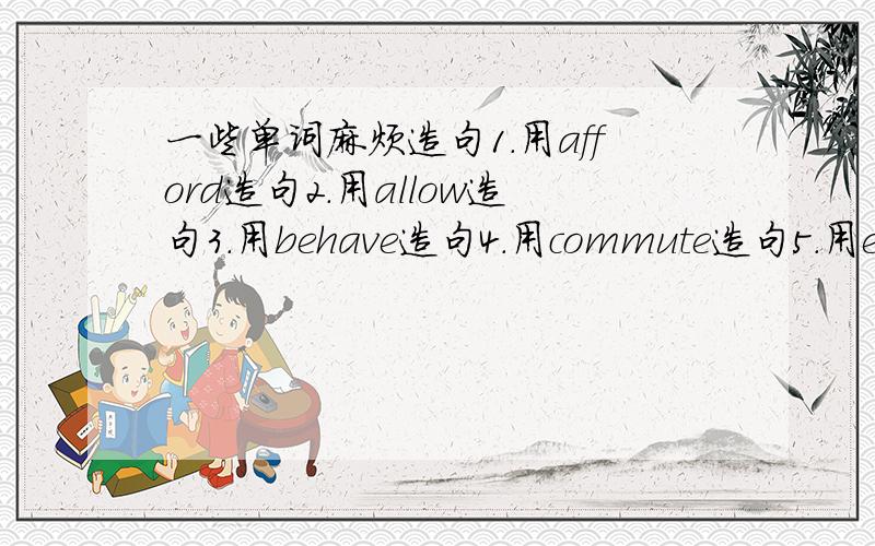 一些单词麻烦造句1.用afford造句2.用allow造句3.用behave造句4.用commute造句5.用enrol