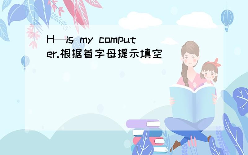 H—is my computer.根据首字母提示填空