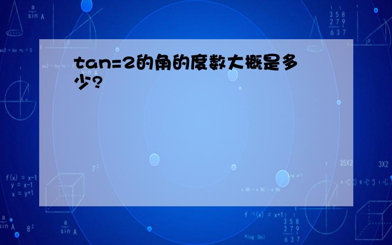 tan=2的角的度数大概是多少?