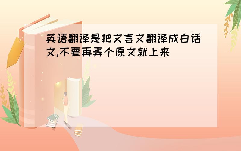 英语翻译是把文言文翻译成白话文,不要再弄个原文就上来