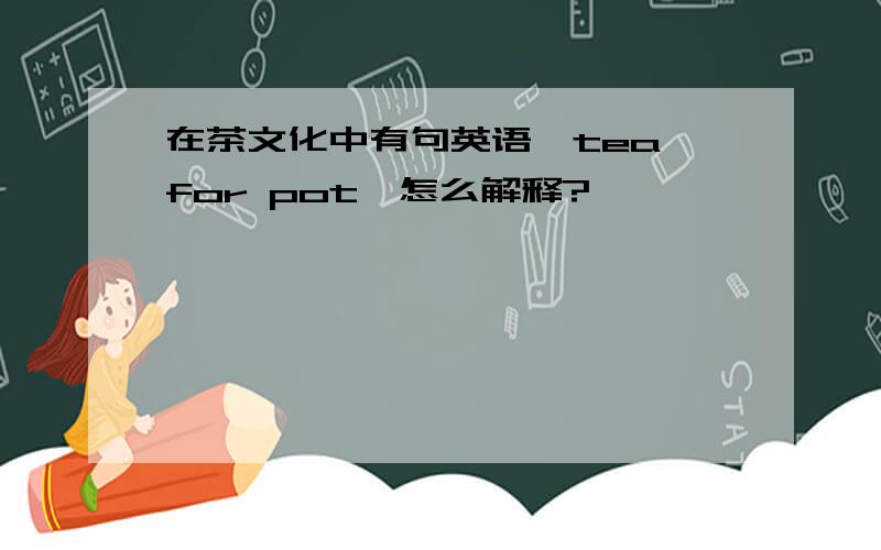 在茶文化中有句英语「tea for pot」怎么解释?