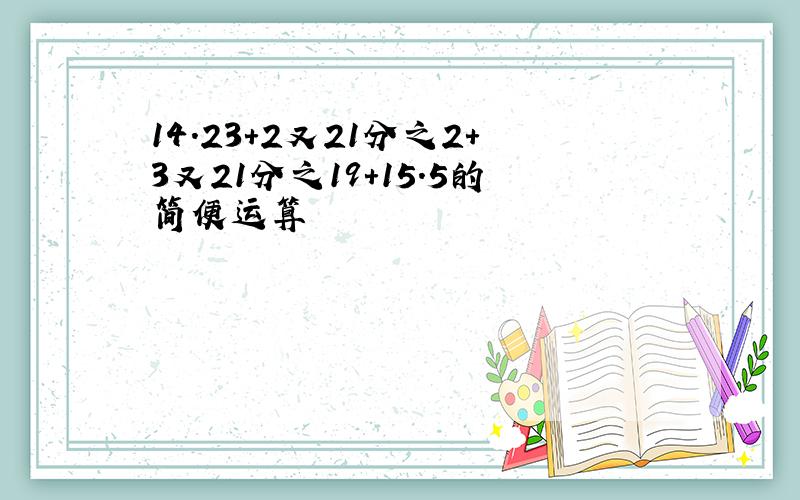 14.23+2又21分之2+3又21分之19+15.5的简便运算