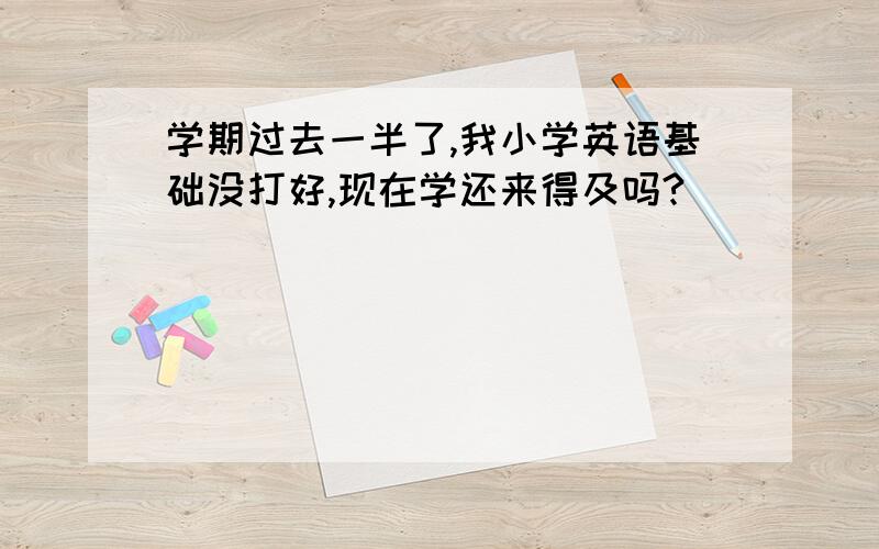 学期过去一半了,我小学英语基础没打好,现在学还来得及吗?