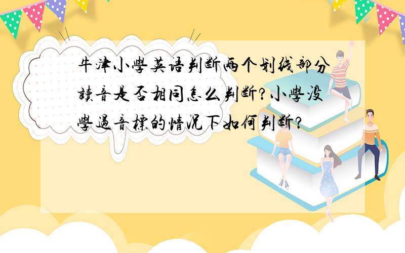 牛津小学英语判断两个划线部分读音是否相同怎么判断?小学没学过音标的情况下如何判断?