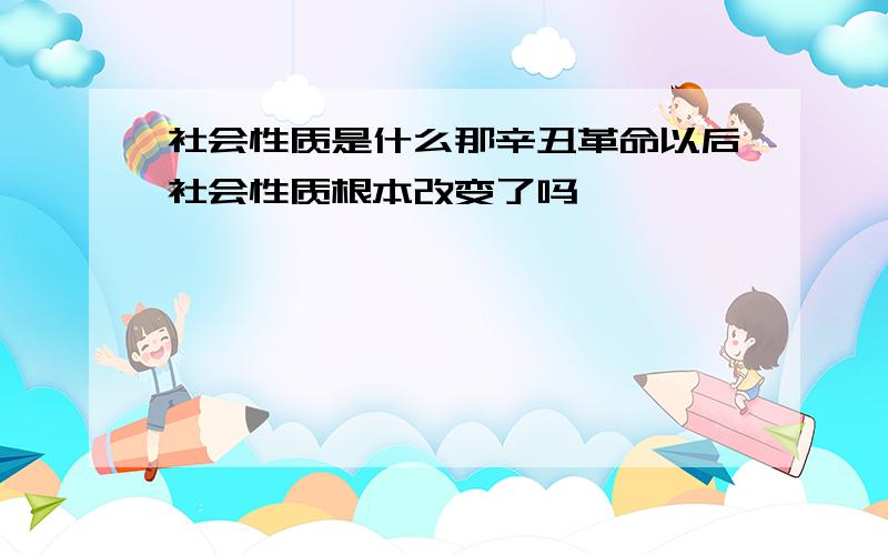 社会性质是什么那辛丑革命以后社会性质根本改变了吗