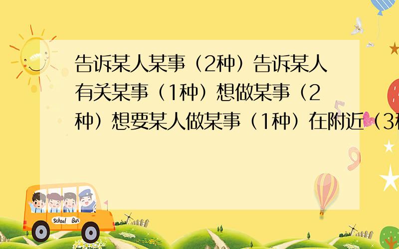 告诉某人某事（2种）告诉某人有关某事（1种）想做某事（2种）想要某人做某事（1种）在附近（3种）在……前面（2种）对……