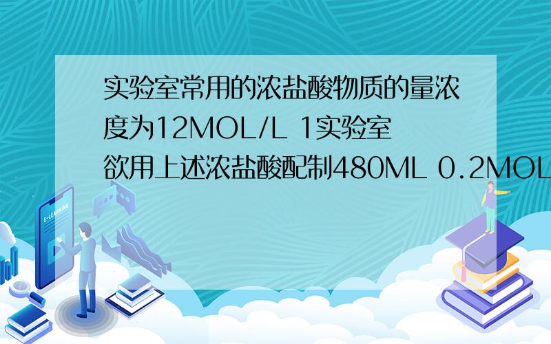 实验室常用的浓盐酸物质的量浓度为12MOL/L 1实验室欲用上述浓盐酸配制480ML 0.2MOL/L的稀盐酸溶液……