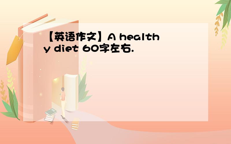 【英语作文】A healthy diet 60字左右.