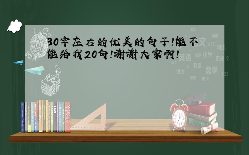 30字左右的优美的句子!能不能给我20句!谢谢大家啊!