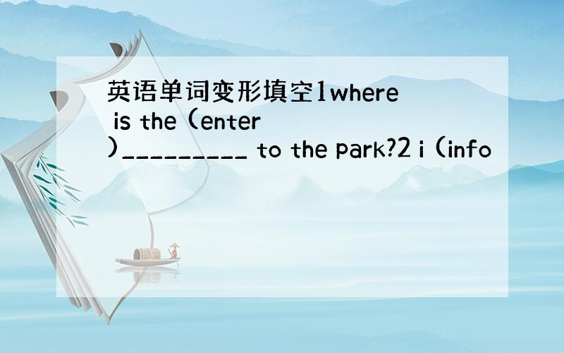 英语单词变形填空1where is the (enter)_________ to the park?2 i (info