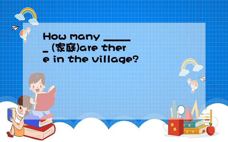 How many ______ (家庭)are there in the village?