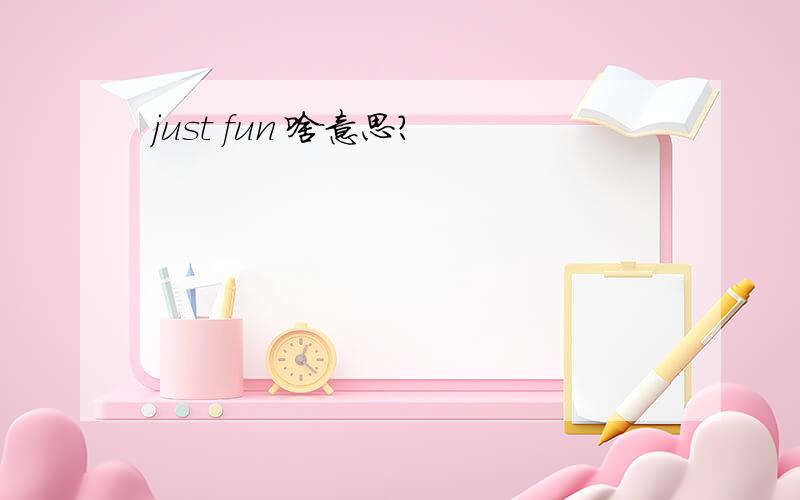 just fun 啥意思?