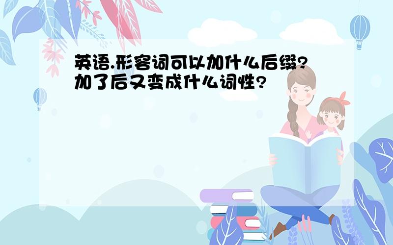 英语.形容词可以加什么后缀?加了后又变成什么词性?