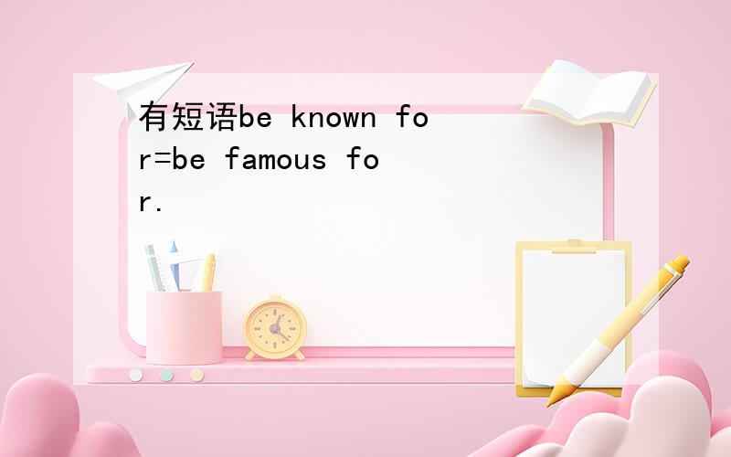 有短语be known for=be famous for.